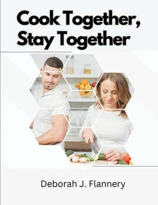 Cook Together, Stay Together: Cooking for Two by Deborah J Flannery