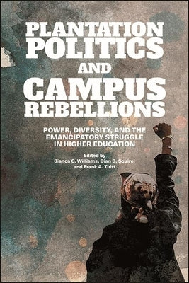 Plantation Politics and Campus Rebellions: Power, Diversity, and the Emancipatory Struggle in Higher Education by Williams, Bianca C.