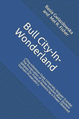 Bull City-In-Wonderland: (*The Infamous Duke University Stripper Scandal. The Prosecution of Three Innocent Black Student-Athletes for Politica by Fisher, Mel R.