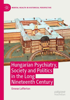 Hungarian Psychiatry, Society and Politics in the Long Nineteenth Century by Lafferton, Emese