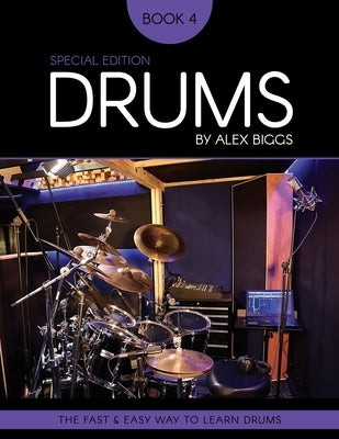 Drums By Alex Biggs Book 4 Special Edition: The Fast And Easy Way To Learn Drums by Biggs, Alex