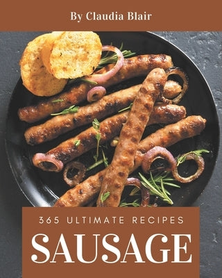 365 Ultimate Sausage Recipes: A Sausage Cookbook from the Heart! by Blair, Claudia