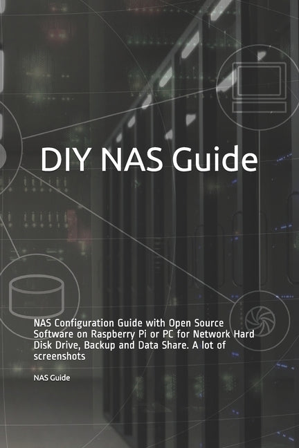 DIY NAS Guide: NAS Configuration Guide with Open Source Software on Raspberry Pi or PC for Network Hard Disk Drive, Backup and Data S by Guide, Nas