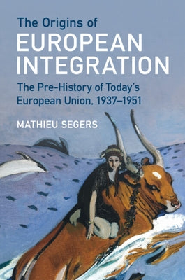 The Origins of European Integration: The Pre-History of Today's European Union, 1937-1951 by Segers, Mathieu