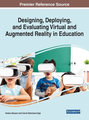 Designing, Deploying, and Evaluating Virtual and Augmented Reality in Education by Akcayir, Gokce