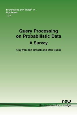 Query Processing on Probabilistic Data: A Survey by Van Den Broeck, Guy