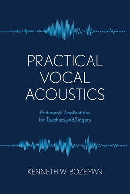 Practical Vocal Acoustics: Pedagogic Applications for Teachers and Singers by Bozeman, Kenneth