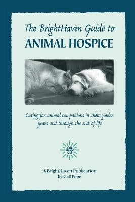 The BrightHaven Guide to Animal Hospice: Caring for Animal Companions in Their Golden Years and through the End of Life by Pope, Gail