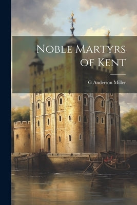 Noble Martyrs of Kent by Miller, G. Anderson