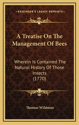 A Treatise On The Management Of Bees: Wherein Is Contained The Natural History Of Those Insects (1770) by Wildman, Thomas