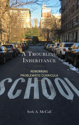 A Troubling Inheritance: Reworking Problematic Curricula by McCall, Seth A.