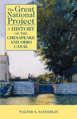 The Great National Project: A History of the Chesapeake and Ohio Canal by Sanderlin, Walter S.