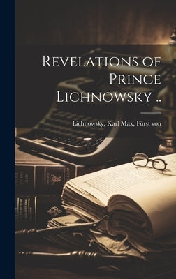 Revelations of Prince Lichnowsky .. by Lichnowsky, Karl Max Fürst Von