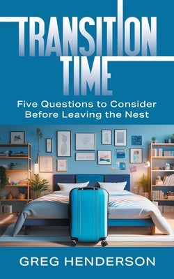 Transition Time: Five Questions to Consider Before Leaving the Nest by Henderson, Greg