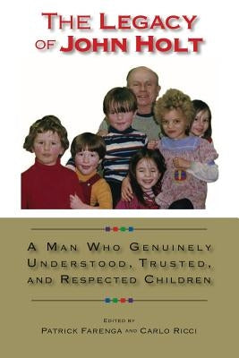 The Legacy of John Holt: A Man Who Genuinely Understood, Trusted, and Respected Children by Patrick, Farenga Lawrence