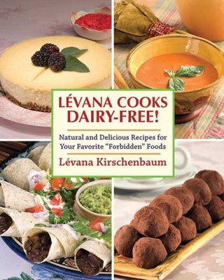 Levana Cooks Dairy-Free!: Natural and Delicious Recipes for Your Favorite Forbidden Foods by Kirschenbaum, Lévana