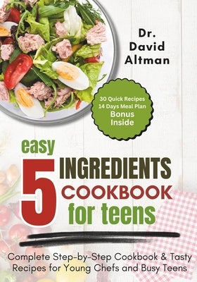 5 Ingredients Cookbook for Teens: Complete Step-by-Step Cookbook & Tasty Recipes for Young Chefs and Busy Teens by Altman, David