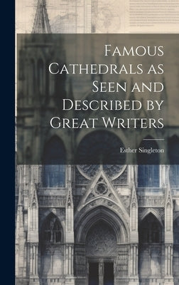 Famous Cathedrals as Seen and Described by Great Writers by Singleton, Esther