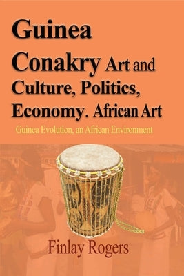 Guinea Conakry Art and Culture, Politics, Economy. African Art: Guinea Evolution, an African Environment by Rogers, Finlay