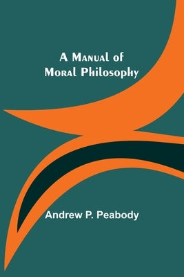 A Manual of Moral Philosophy by P. Peabody, Andrew