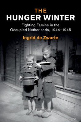 The Hunger Winter: Fighting Famine in the Occupied Netherlands, 1944-1945 by de Zwarte, Ingrid