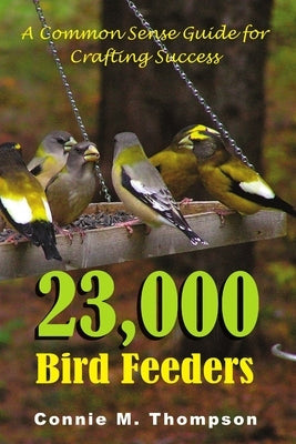 23,000 Bird Feeders: A Common Sense Guide for Crafting Success by Thompson, Connie M.