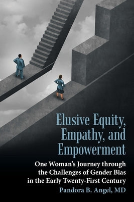 Elusive Equity, Empathy, and Empowerment: One Woman's Journey Through the Challenges of Gender Bias in the Early Twenty-First Century by Angel, Pandora B.