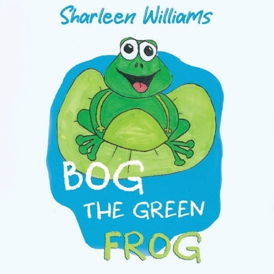 Bog the Green Frog by Williams, Sharleen