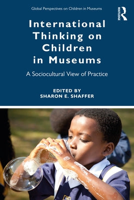 International Thinking on Children in Museums: A Sociocultural View of Practice by Shaffer, Sharon E.