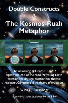 Double Constructs & The Kosmos-Ruah Metaphor: Genesis no longer supports young Earth creationism by Parsonage, Alan J.