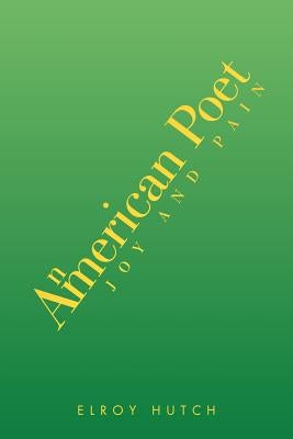 An American Poet: Joy and Pain by Hutch, Elroy