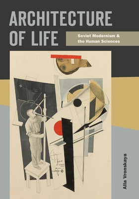 Architecture of Life: Soviet Modernism and the Human Sciences by Vronskaya, Alla