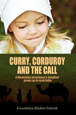 Curry, Corduroy and the Call: A Mennonite Missionary's Daughter Grows Up in Rural India by Hiebert Schroth, Gwendolyn