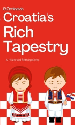 Croatia's Rich Tapesry: A Historical Retrospective by Ornicevic, Robert