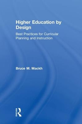 Higher Education by Design: Best Practices for Curricular Planning and Instruction by Mackh, Bruce M.