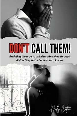 Don't Call Them!: Resisting the urge to call after a breakup through distraction, self reflection and closure by Cotton, Holly