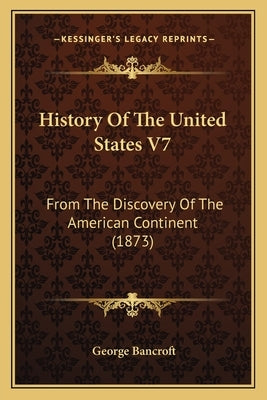 History Of The United States V7: From The Discovery Of The American Continent (1873) by Bancroft, George