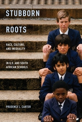 Stubborn Roots: Race, Culture, and Inequality in U.S. and South African Schools by Carter, Prudence L.