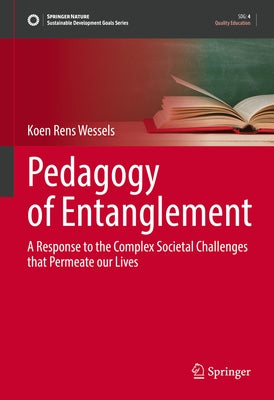 Pedagogy of Entanglement: A Response to the Complex Societal Challenges That Permeate Our Lives by Wessels, Koen Rens