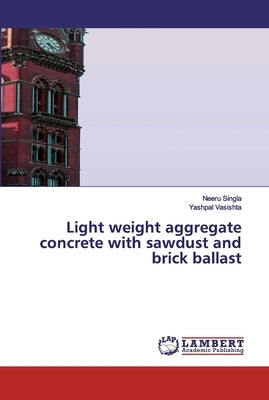 Light weight aggregate concrete with sawdust and brick ballast by Singla, Neeru