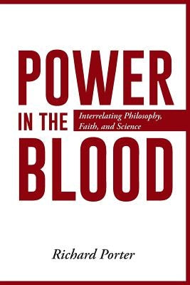 Power in the Blood: Interrelating Philosophy, Faith, and Science by Porter, Richard