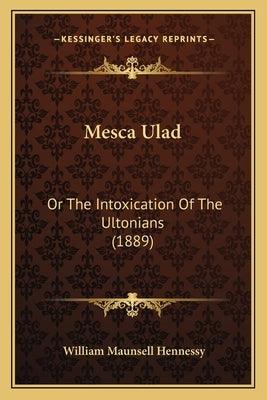 Mesca Ulad: Or The Intoxication Of The Ultonians (1889) by Hennessy, William Maunsell