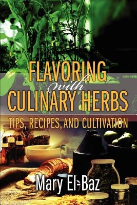 Flavoring with Culinary Herbs: Tips, Recipes, and Cultivation by El-Baz, Mary