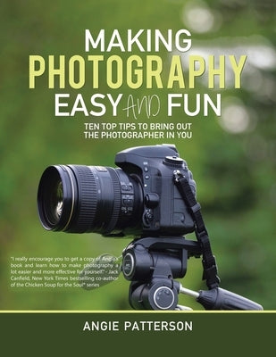 Making Photography Easy and Fun: Ten Top Tips to Bring out the Photographer in You by Patterson, Angie