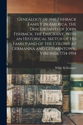 Genealogy of the Fishback Family in America, the Descendants of John Fishback, the Emigrant, With an Historical Sketch of his Family and of the Colony by Kemper, Willis M.