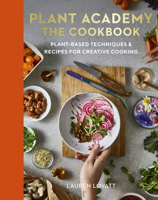 Plant Academy: The Cookbook: Plant-Based Techniques & Recipes for Creative Cooking by Lovatt, Lauren