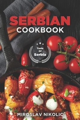 Serbian Cookbook: Get Your Taste Of Serbia With 60 Easy and Delicious Recipes From Serbian Cuisine by Nikolic, Miroslav