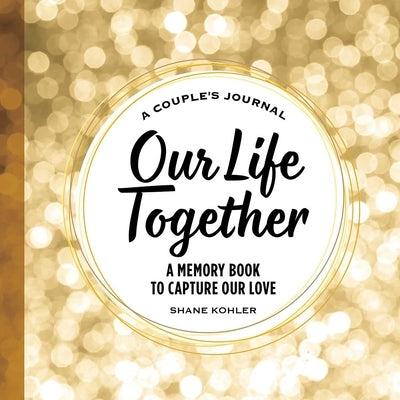 A Couple's Journal: Our Life Together: A Memory Book to Capture Our Love by Kohler, Shane