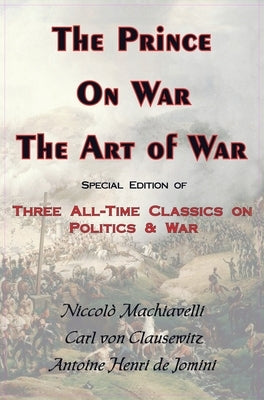 Prince, on War & the Art of War - Three All-Time Classics on Politics & War by Von Clausewitz, Carl