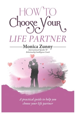 How To Choose Your Life Partner: A practical guide to help you choose your life partner by Zunny, Monica